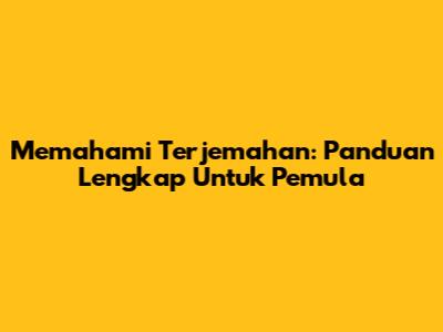 Memahami Terjemahan: Panduan Lengkap Untuk Pemula