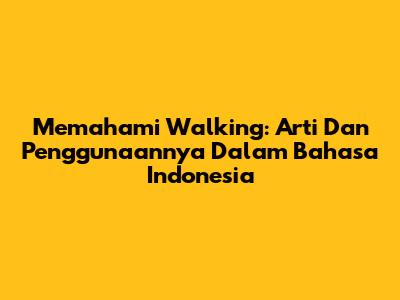 Memahami Walking: Arti Dan Penggunaannya Dalam Bahasa Indonesia