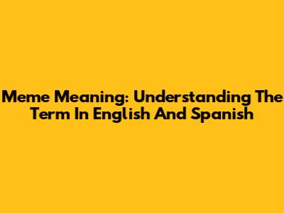 Meme Meaning: Understanding The Term In English And Spanish