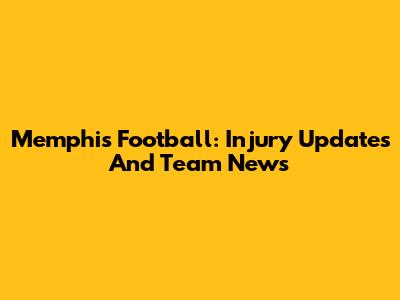 Memphis Football: Injury Updates And Team News