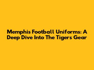 Memphis Football Uniforms: A Deep Dive Into The Tigers' Gear