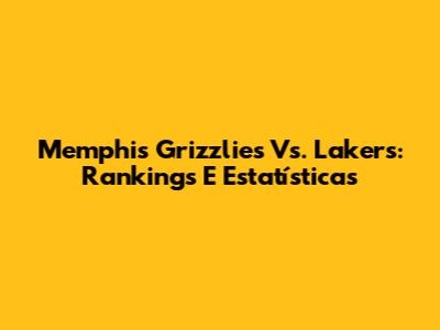 Memphis Grizzlies Vs. Lakers: Rankings E Estatísticas
