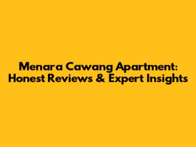 Menara Cawang Apartment: Honest Reviews & Expert Insights