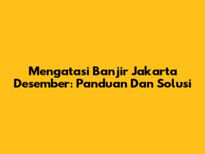 Mengatasi Banjir Jakarta Desember: Panduan Dan Solusi