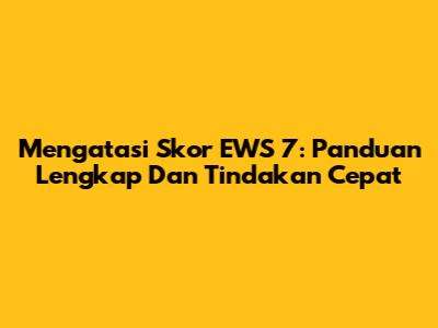 Mengatasi Skor EWS 7: Panduan Lengkap Dan Tindakan Cepat