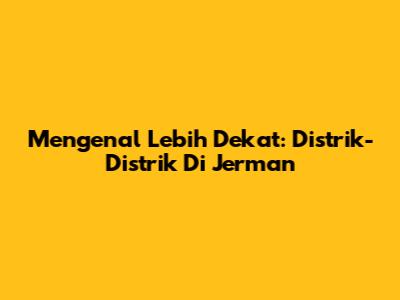 Mengenal Lebih Dekat: Distrik-Distrik Di Jerman