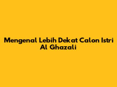 Mengenal Lebih Dekat Calon Istri Al Ghazali