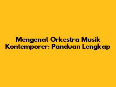 Mengenal Orkestra Musik Kontemporer: Panduan Lengkap