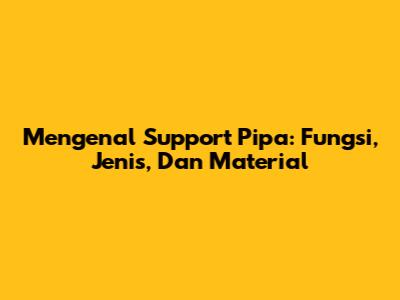 Mengenal Support Pipa: Fungsi, Jenis, Dan Material