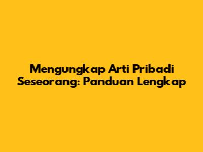 Mengungkap Arti Pribadi Seseorang: Panduan Lengkap
