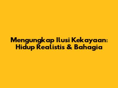 Mengungkap Ilusi Kekayaan: Hidup Realistis & Bahagia