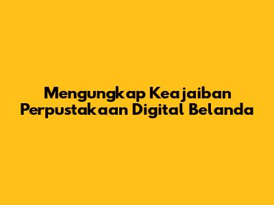Mengungkap Keajaiban Perpustakaan Digital Belanda