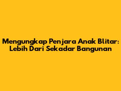 Mengungkap Penjara Anak Blitar: Lebih Dari Sekadar Bangunan