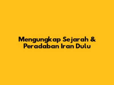 Mengungkap Sejarah & Peradaban Iran Dulu