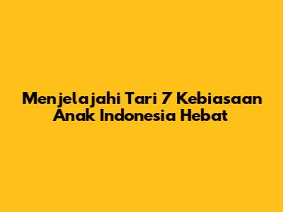 Menjelajahi "Tari 7 Kebiasaan Anak Indonesia Hebat"