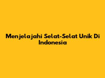 Menjelajahi Selat-Selat Unik Di Indonesia