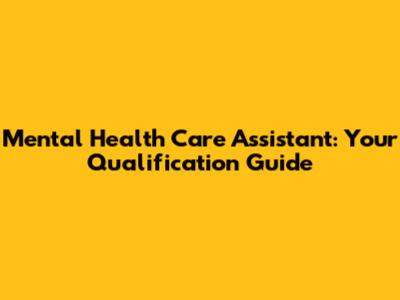 Mental Health Care Assistant: Your Qualification Guide