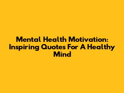 Mental Health Motivation: Inspiring Quotes For A Healthy Mind