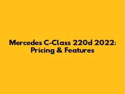 Mercedes C-Class 220d 2022: Pricing & Features