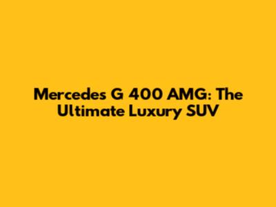 Mercedes G 400 AMG: The Ultimate Luxury SUV