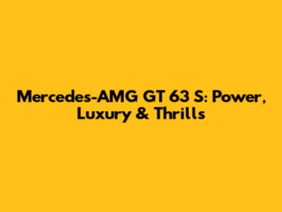 Mercedes-AMG GT 63 S: Power, Luxury & Thrills