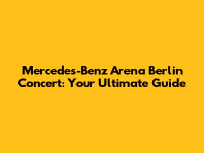 Mercedes-Benz Arena Berlin Concert: Your Ultimate Guide