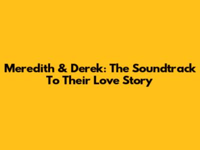 Meredith & Derek: The Soundtrack To Their Love Story