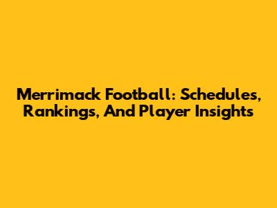 Merrimack Football: Schedules, Rankings, And Player Insights