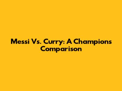 Messi Vs. Curry: A Champion's Comparison