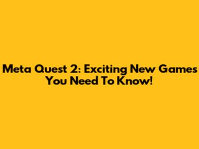 Meta Quest 2: Exciting New Games You Need To Know!