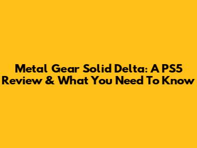 Metal Gear Solid Delta: A PS5 Review & What You Need To Know