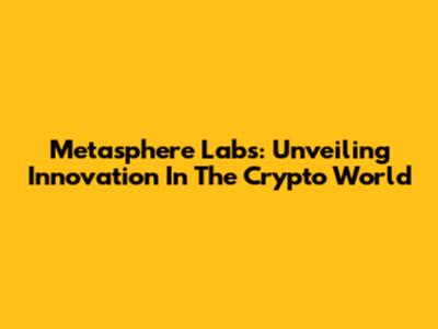 Metasphere Labs: Unveiling Innovation In The Crypto World