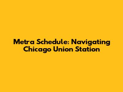 Metra Schedule: Navigating Chicago Union Station