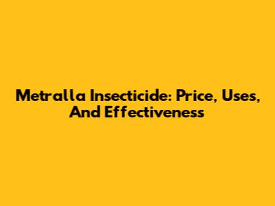 Metralla Insecticide: Price, Uses, And Effectiveness