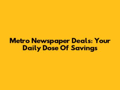 Metro Newspaper Deals: Your Daily Dose Of Savings
