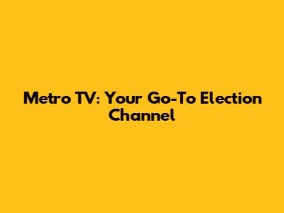 Metro TV: Your Go-To Election Channel
