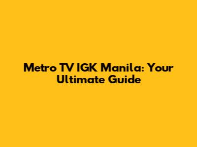 Metro TV IGK Manila: Your Ultimate Guide