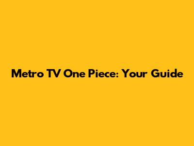 Metro TV One Piece: Your Guide