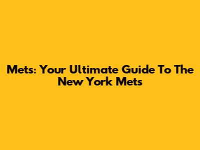 Mets: Your Ultimate Guide To The New York Mets