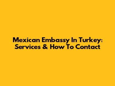 Mexican Embassy In Turkey: Services & How To Contact