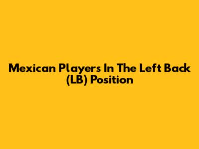Mexican Players In The Left Back (LB) Position