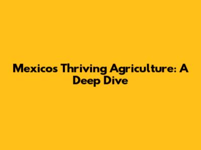 Mexico's Thriving Agriculture: A Deep Dive