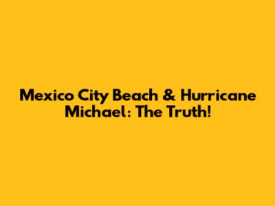 Mexico City Beach & Hurricane Michael: The Truth!