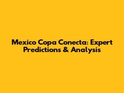 Mexico Copa Conecta: Expert Predictions & Analysis