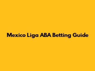 Mexico Liga ABA Betting Guide