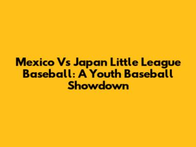 Mexico Vs Japan Little League Baseball: A Youth Baseball Showdown