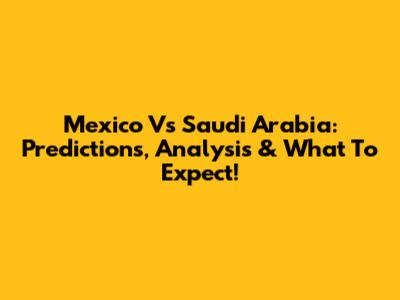 Mexico Vs Saudi Arabia: Predictions, Analysis & What To Expect!