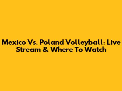 Mexico Vs. Poland Volleyball: Live Stream & Where To Watch
