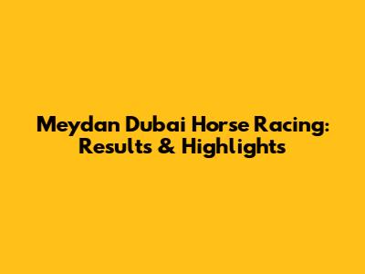Meydan Dubai Horse Racing: Results & Highlights