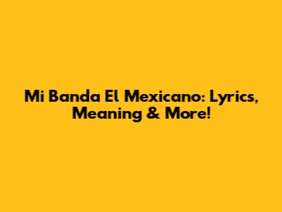 Mi Banda El Mexicano: Lyrics, Meaning & More!